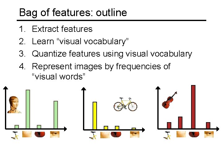 Bag of features: outline 1. 2. 3. 4. Extract features Learn “visual vocabulary” Quantize Bag of features: outline 1. 2. 3. 4. Extract features Learn “visual vocabulary” Quantize