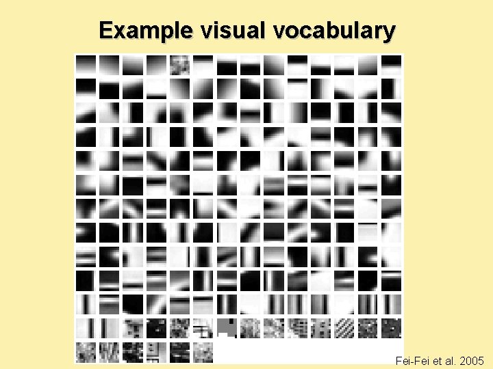 Example visual vocabulary Fei-Fei et al. 2005 Example visual vocabulary Fei-Fei et al. 2005