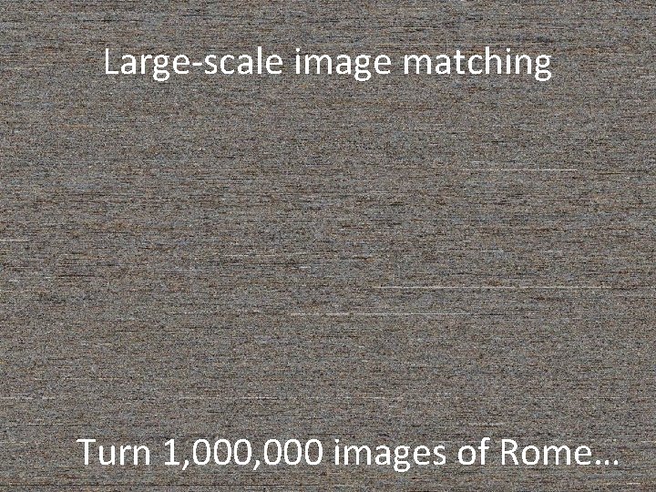 Large-scale image matching Turn 1, 000 images of Rome… Large-scale image matching Turn 1, 000 images of Rome…
