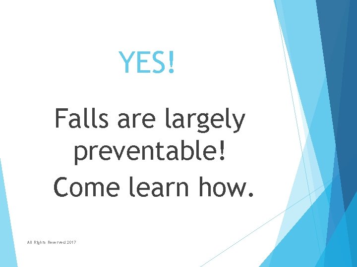 YES! Falls are largely preventable! Come learn how. All Rights Reserved 2017 YES! Falls are largely preventable! Come learn how. All Rights Reserved 2017