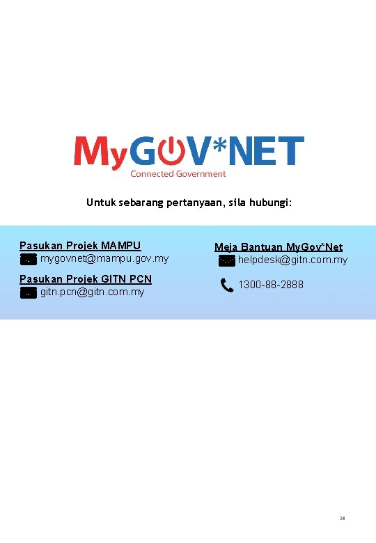 Untuk sebarang pertanyaan, sila hubungi: Pasukan Projek MAMPU mygovnet@mampu. gov. my Pasukan Projek GITN