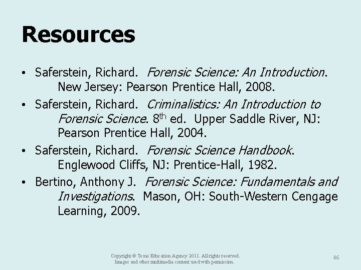 Resources • Saferstein, Richard. Forensic Science: An Introduction. New Jersey: Pearson Prentice Hall, 2008.