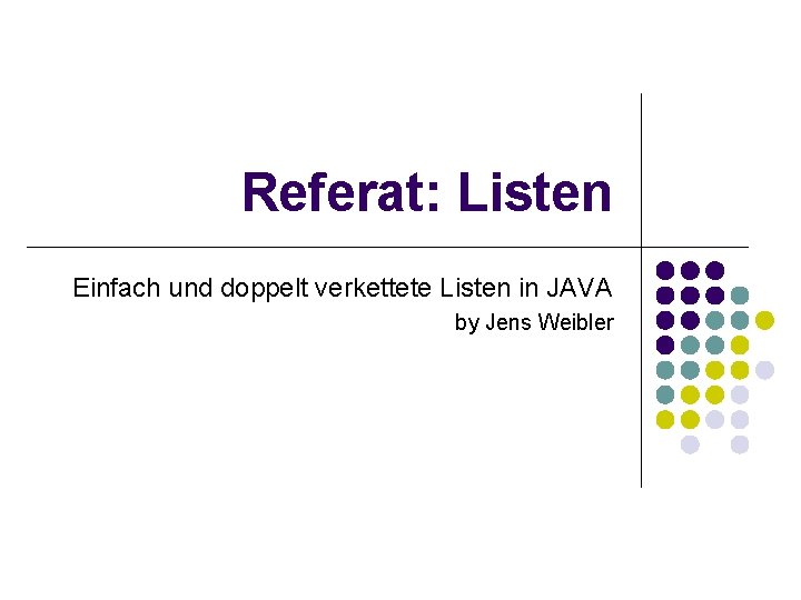 Referat: Listen Einfach und doppelt verkettete Listen in JAVA by Jens Weibler Referat: Listen Einfach und doppelt verkettete Listen in JAVA by Jens Weibler