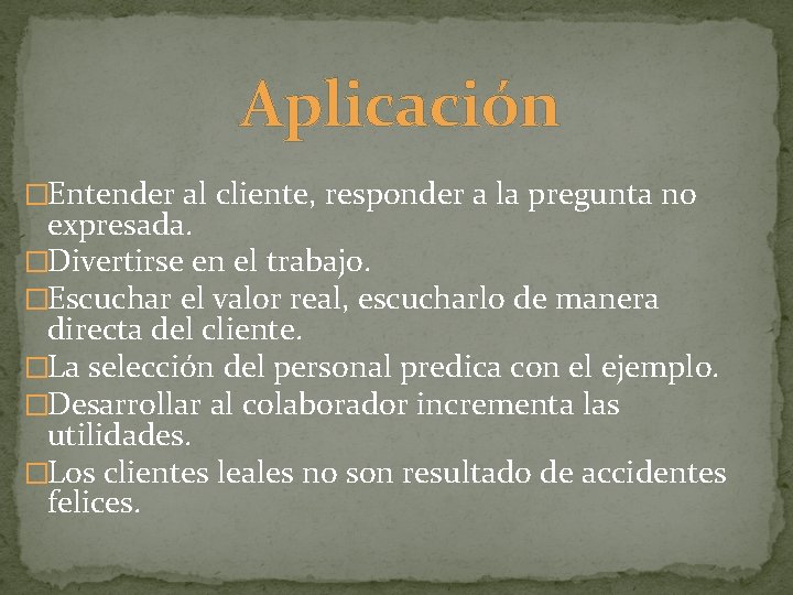 Aplicación �Entender al cliente, responder a la pregunta no expresada. �Divertirse en el trabajo.