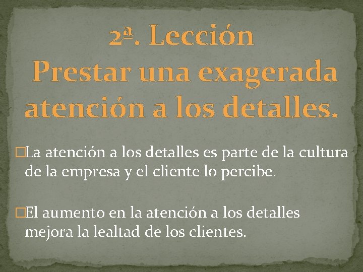 2ª. Lección Prestar una exagerada atención a los detalles. �La atención a los detalles
