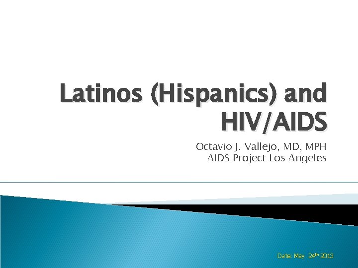 Latinos (Hispanics) and HIV/AIDS Octavio J. Vallejo, MD, MPH AIDS Project Los Angeles Date: