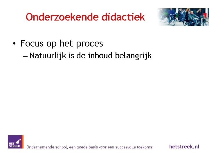 Onderzoekende didactiek • Focus op het proces – Natuurlijk is de inhoud belangrijk 