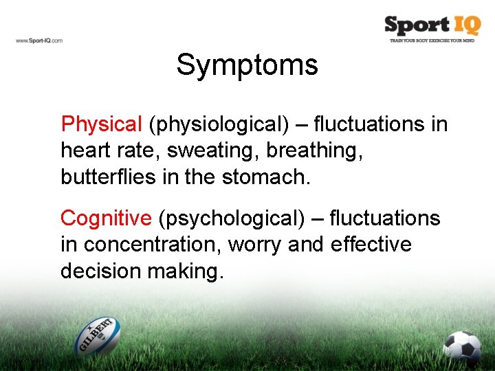 Symptoms Physical (physiological) – fluctuations in heart rate, sweating, breathing, butterflies in the stomach.