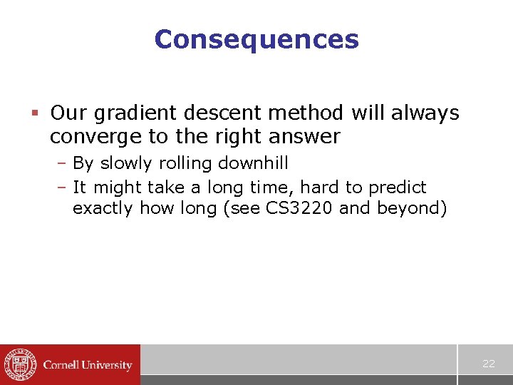 Consequences § Our gradient descent method will always converge to the right answer –