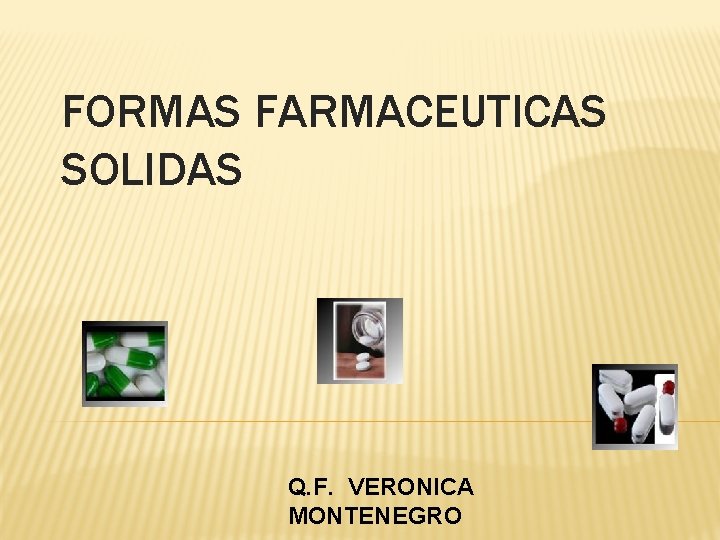FORMAS FARMACEUTICAS SOLIDAS Q. F. VERONICA MONTENEGRO 
