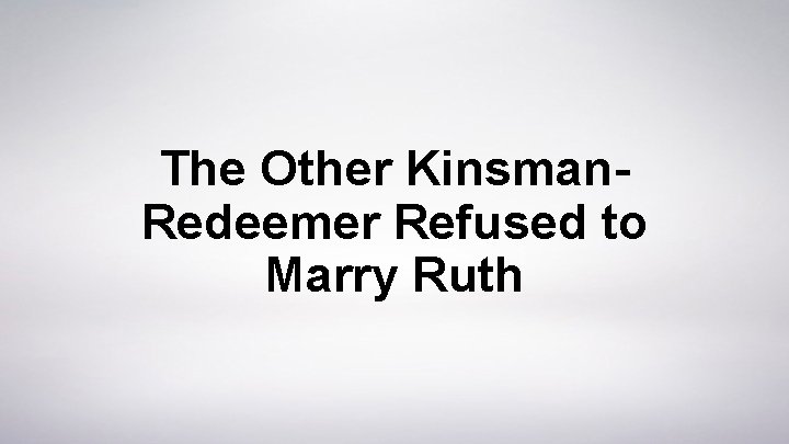 The Other Kinsman. Redeemer Refused to Marry Ruth 