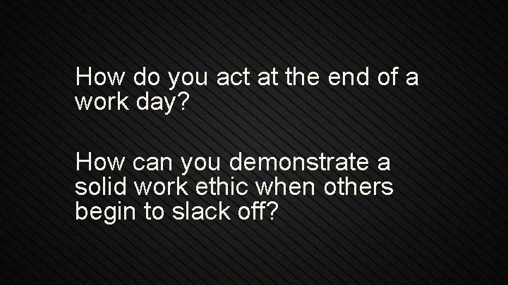 How do you act at the end of a work day? How can you