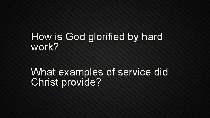 How is God glorified by hard work? What examples of service did Christ provide?
