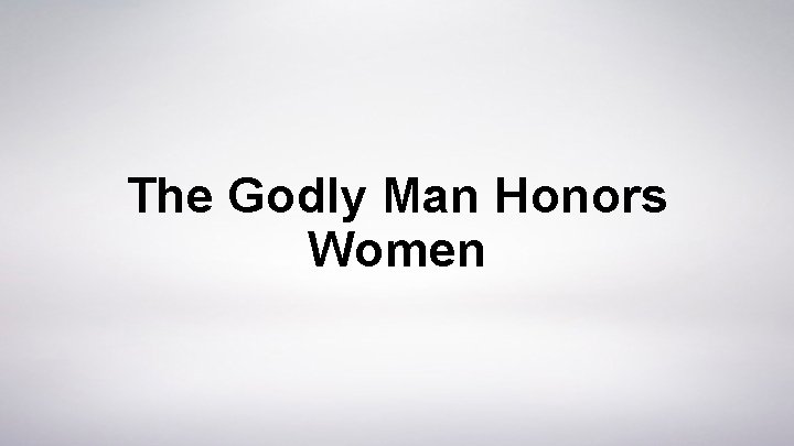 The Godly Man Honors Women 
