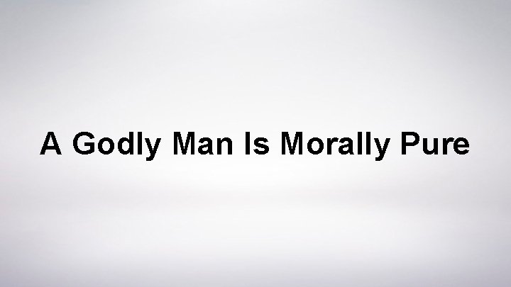A Godly Man Is Morally Pure 