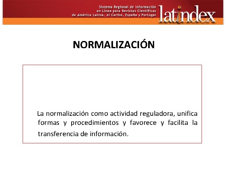 NORMALIZACIÓN La normalización como actividad reguladora, unifica formas y procedimientos y favorece y facilita