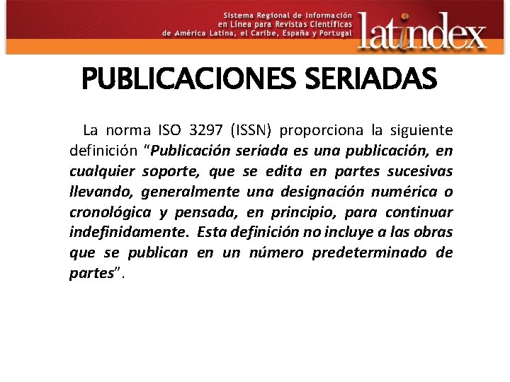 PUBLICACIONES SERIADAS La norma ISO 3297 (ISSN) proporciona la siguiente definición “Publicación seriada es