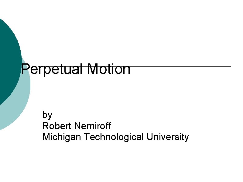 Perpetual Motion by Robert Nemiroff Michigan Technological University 