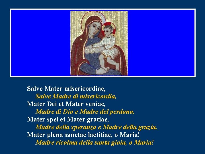 Salve Mater misericordiae, Salve Madre di misericordia, Mater Dei et Mater veniae, Madre di Salve Mater misericordiae, Salve Madre di misericordia, Mater Dei et Mater veniae, Madre di