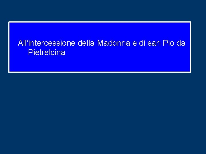 All’intercessione della Madonna e di san Pio da Pietrelcina All’intercessione della Madonna e di san Pio da Pietrelcina