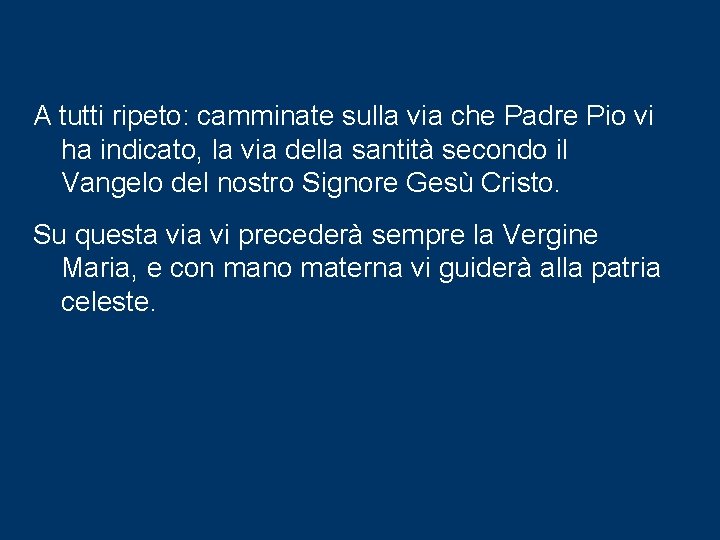 A tutti ripeto: camminate sulla via che Padre Pio vi ha indicato, la via A tutti ripeto: camminate sulla via che Padre Pio vi ha indicato, la via