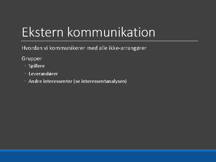 Ekstern kommunikation Hvordan vi kommunikerer med alle ikke-arrangører Grupper ◦ Spillere ◦ Leverandører ◦