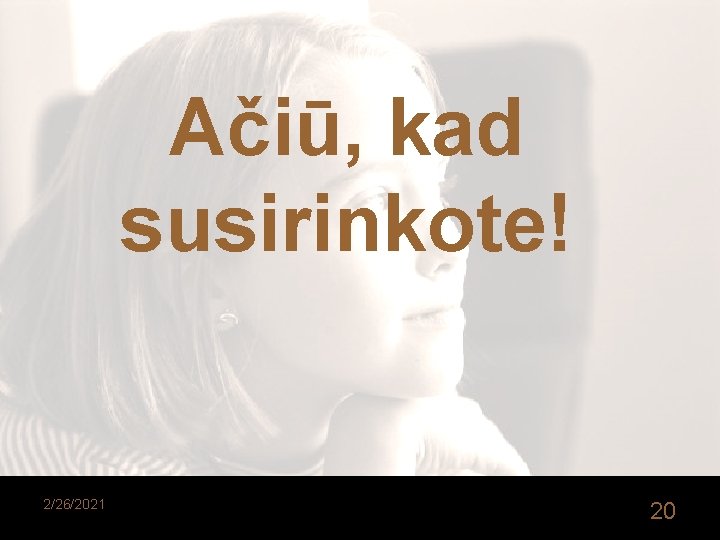 Ačiū, kad susirinkote! 2/26/2021 20 