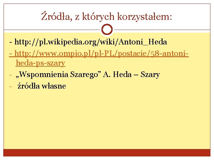 Źródła, z których korzystałem: - http: //pl. wikipedia. org/wiki/Antoni_Heda - http: //www. ompio. pl/pl-PL/postacie/58