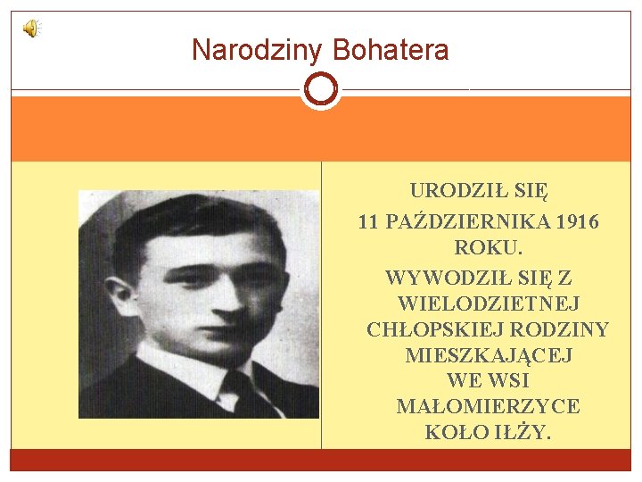 Narodziny Bohatera URODZIŁ SIĘ 11 PAŹDZIERNIKA 1916 ROKU. WYWODZIŁ SIĘ Z WIELODZIETNEJ CHŁOPSKIEJ RODZINY