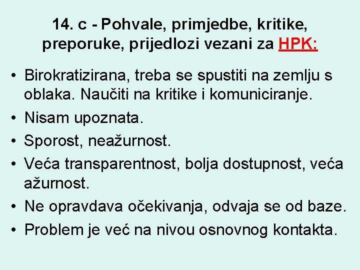 14. c - Pohvale, primjedbe, kritike, preporuke, prijedlozi vezani za HPK: • Birokratizirana, treba