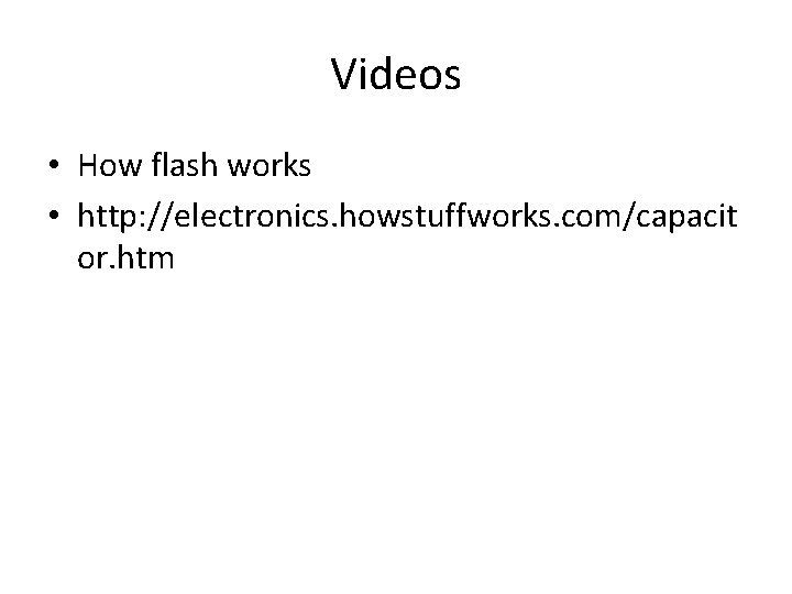 Videos • How flash works • http: //electronics. howstuffworks. com/capacit or. htm 