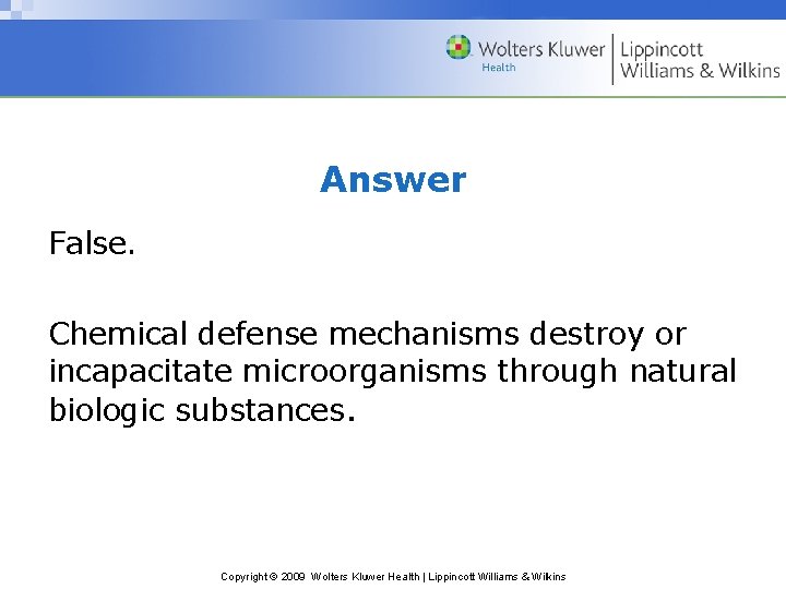 Answer False. Chemical defense mechanisms destroy or incapacitate microorganisms through natural biologic substances. Copyright