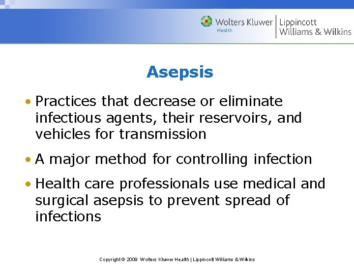 Asepsis • Practices that decrease or eliminate infectious agents, their reservoirs, and vehicles for