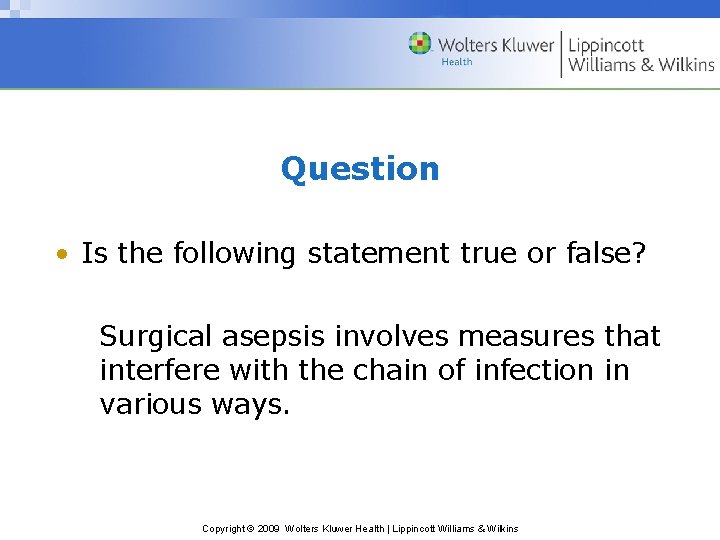 Question • Is the following statement true or false? Surgical asepsis involves measures that