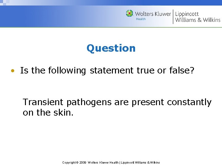 Question • Is the following statement true or false? Transient pathogens are present constantly