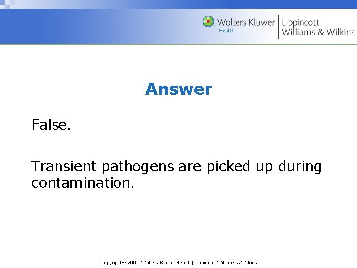 Answer False. Transient pathogens are picked up during contamination. Copyright © 2009 Wolters Kluwer