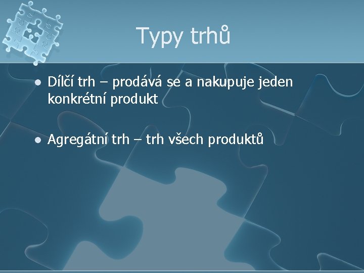 Typy trhů l Dílčí trh – prodává se a nakupuje jeden konkrétní produkt l