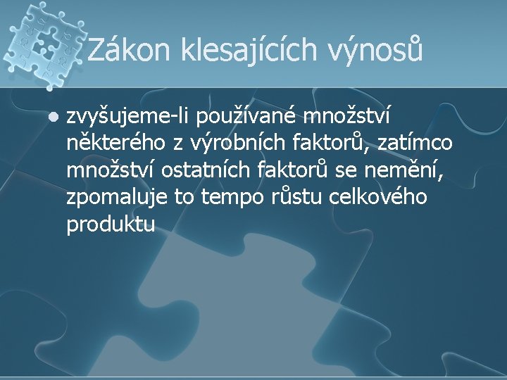 Zákon klesajících výnosů l zvyšujeme-li používané množství některého z výrobních faktorů, zatímco množství ostatních