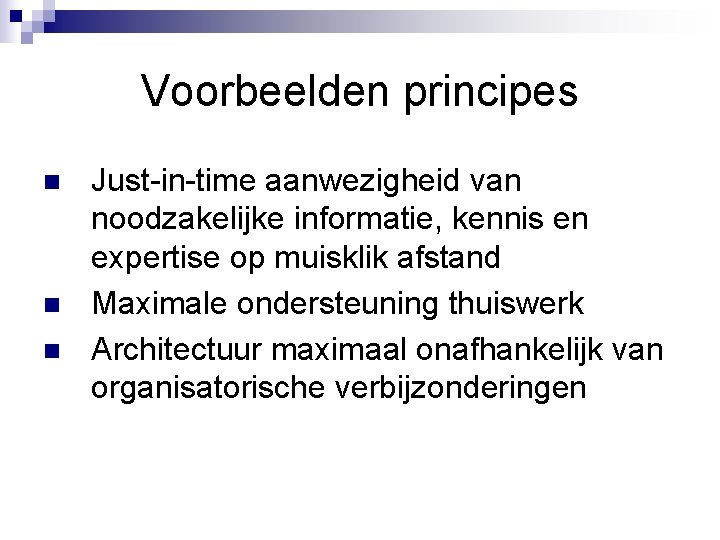 Voorbeelden principes n n n Just-in-time aanwezigheid van noodzakelijke informatie, kennis en expertise op