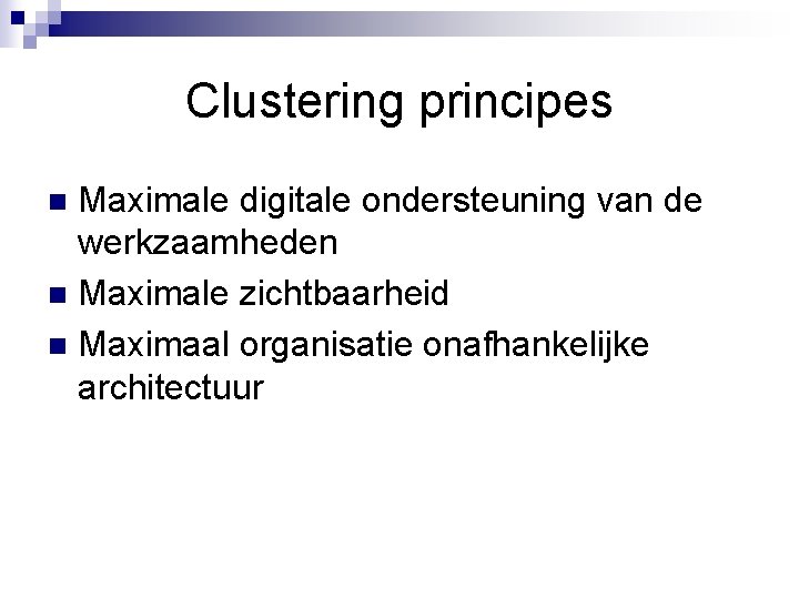 Clustering principes Maximale digitale ondersteuning van de werkzaamheden n Maximale zichtbaarheid n Maximaal organisatie