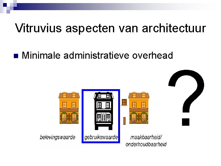 Vitruvius aspecten van architectuur n Minimale administratieve overhead ? 