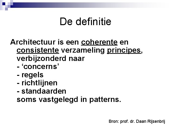 De definitie Architectuur is een coherente en consistente verzameling principes, verbijzonderd naar - ‘concerns’