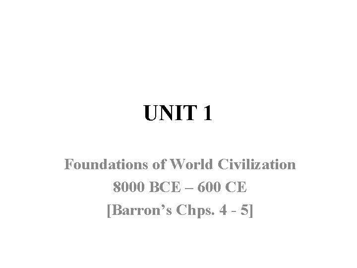 UNIT 1 Foundations of World Civilization 8000 BCE – 600 CE [Barron’s Chps. 4