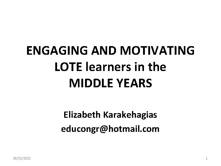 ENGAGING AND MOTIVATING LOTE learners in the MIDDLE YEARS Elizabeth Karakehagias educongr@hotmail. com 26/02/2021 ENGAGING AND MOTIVATING LOTE learners in the MIDDLE YEARS Elizabeth Karakehagias educongr@hotmail. com 26/02/2021