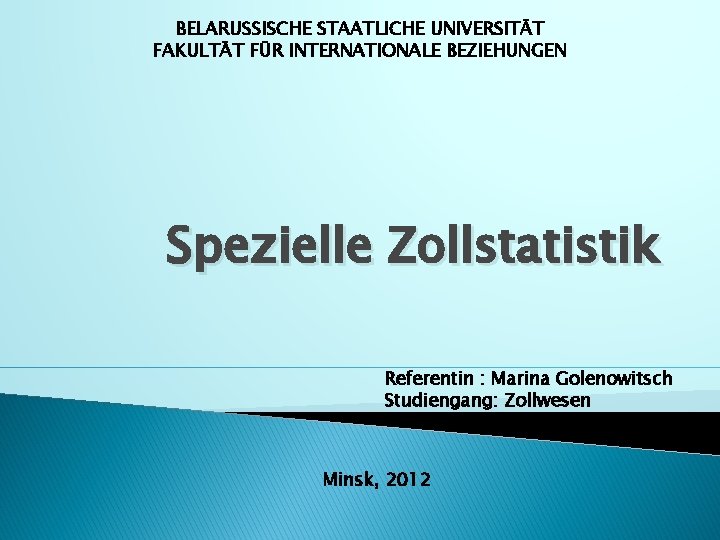 BELARUSSISCHE STAATLICHE UNIVERSITÄT FAKULTÄT FÜR INTERNATIONALE BEZIEHUNGEN Spezielle Zollstatistik Referentin : Marina Golenowitsch Studiengang: