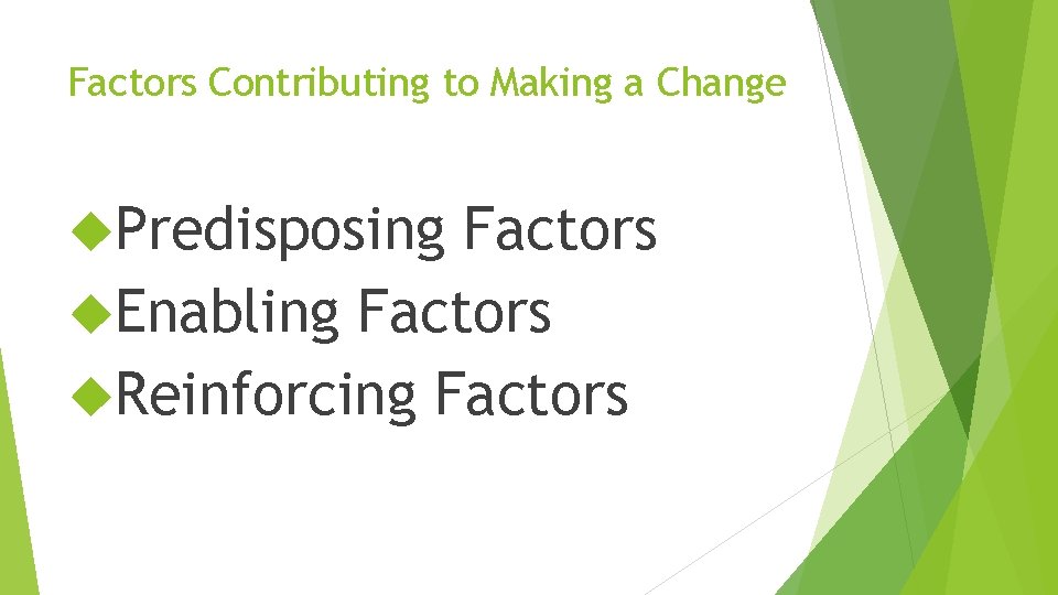 Factors Contributing to Making a Change Predisposing Factors Enabling Factors Reinforcing Factors 