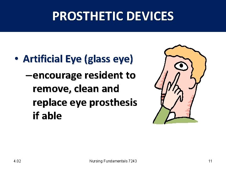 PROSTHETIC DEVICES • Artificial Eye (glass eye) – encourage resident to remove, clean and