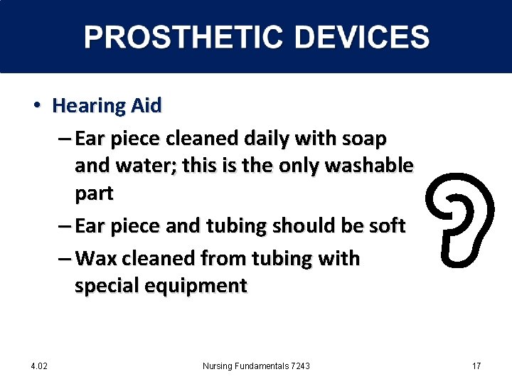  • Hearing Aid – Ear piece cleaned daily with soap and water; this