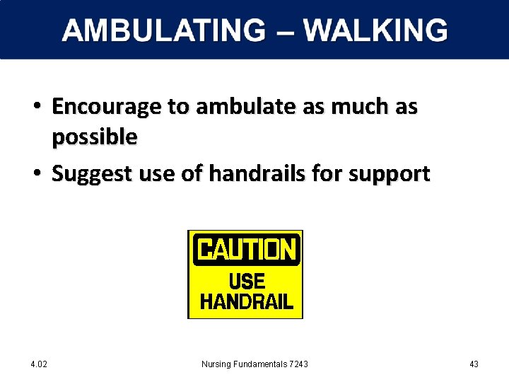  • Encourage to ambulate as much as possible • Suggest use of handrails