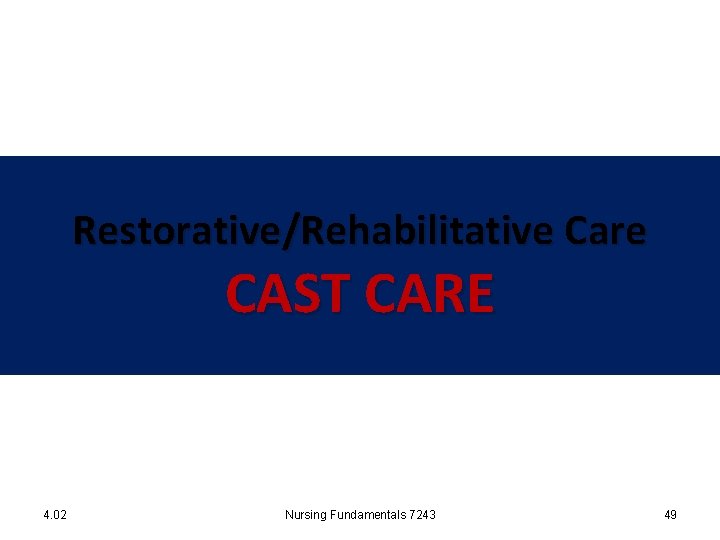 Restorative/Rehabilitative Care CAST CARE 4. 02 Nursing Fundamentals 7243 49 